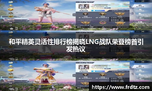 和平精英灵活性排行榜揭晓LNG战队荣登榜首引发热议