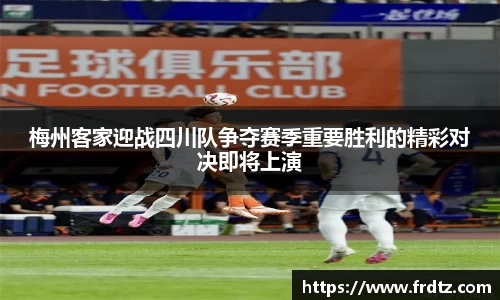 梅州客家迎战四川队争夺赛季重要胜利的精彩对决即将上演